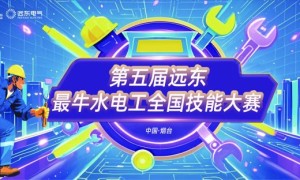 技展远东 电亮未来 第五届“远东最牛水电工”全国技能大赛圆满落幕